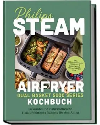 Produktbild von Philips Steam Airfryer Dual Basket 5000 Series Kochbuch: Gesunde und nährstoffreiche Heißluftfritteuse Rezepte für den Alltag - inkl. Zwei-Korb-Menüs, Heißluft & Dampf-Kombi, Dörren, Snacks uvm.