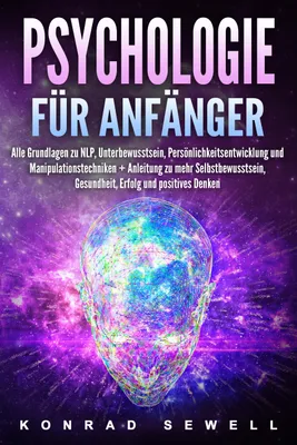 Produktbild von Psychologie für Anfänger: Alle Grundlagen zu NLP, Unterbewusstsein, Persönlichkeitsentwicklung und Manipulationstechniken +Anleitung zu mehr Selbstbewusstsein, Gesundheit, Erfolg und positives Denken