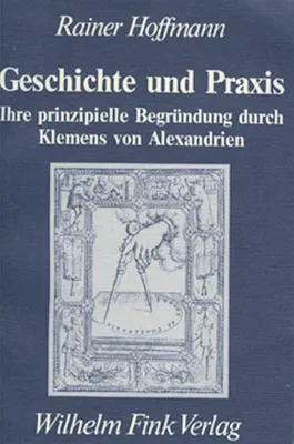 Image de Geschichte und Praxis: Ihre prinzipielle Begründung durch Klemens von Alexandrien. Ein Beitrag zum spätantiken Platonismus (Die Geistesgeschichte und ihre Methoden: Quellen und Forschungen)