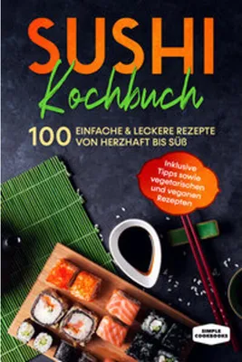 Produktbild von Sushi Kochbuch: 100 einfache & leckere Rezepte von herzhaft bis süß - Inklusive Tipps sowie vegetarischen und veganen Rezepten