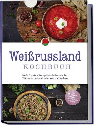 Produktbild von Weißrussland Kochbuch: Die leckersten Rezepte der belarusischen Küche für jeden Geschmack und Anlass - inkl. Brotrezepten, Fingerfood, Aufstrichen & Getränken
