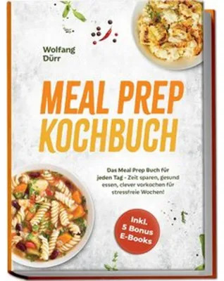 Produktbild von Meal Prep Kochbuch: Das Meal Prep Buch für jeden Tag - Zeit sparen, gesund essen, clever vorkochen für stressfreie Wochen! Inkl. 5 Bonus E-Books