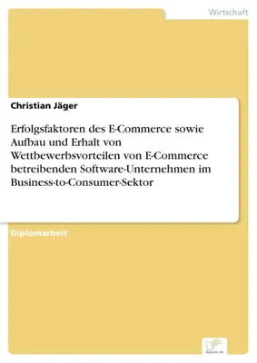 Produktbild von Erfolgsfaktoren des E-Commerce sowie Aufbau und Erhalt von Wettbewerbsvorteilen von E-Commerce betreibenden Software-Unternehmen im Business-to-Consumer-Sektor