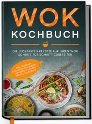 Produktbild von Wok Kochbuch: Die leckersten Rezepte für Ihren Wok Schritt für Schritt zubereiten | inkl. einfacher 3-Schritte-Grundregel, um köstliche eigene Rezepte zu kreieren