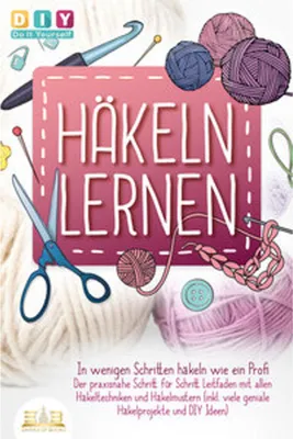 Obrázok produktu pre Häkeln lernen - In wenigen Schritten häkeln wie ein Profi: Der praxisnahe Schritt für Schritt Leitfaden mit allen Häkeltechniken und Häkelmustern (inkl. viele geniale Häkelprojekte und DIY Ideen)