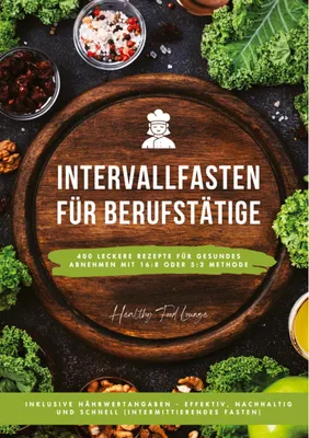 Produktbild von Intervallfasten für Berufstätige: 400 leckere Rezepte für gesundes Abnehmen mit 16:8 oder 5:2 Methode inklusive Nährwertangaben - effektiv, nachhaltig und schnell (Intermittierendes Fasten)