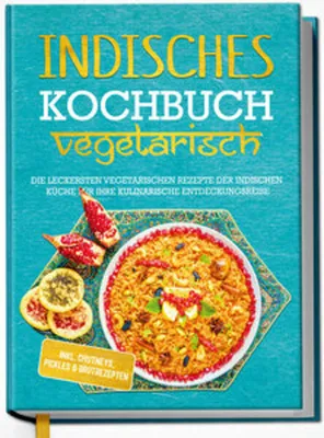 Produktbild von Indisches Kochbuch - vegetarisch: Die leckersten vegetarischen Rezepte der indischen Küche für Ihre kulinarische Entdeckungsreise - inkl. Chutneys, Pickles & Brotrezepten