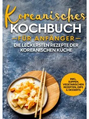 Produktbild von Koreanisches Kochbuch für Anfänger: Die leckersten Rezepte der koreanischen Küche | inkl. Suppen, vegetarischen Rezepten, Dips & Desserts