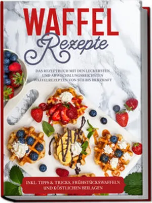 Obrázok produktu pre Waffel Rezepte: Das Rezeptbuch mit den leckersten und abwechslungsreichsten Waffelrezepten von süß bis herzhaft - inkl. Tipps & Tricks, Frühstückswaffeln und köstlichen Beilagen
