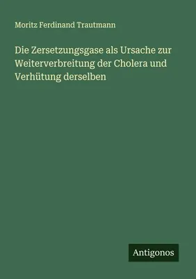 Produktbild von Die Zersetzungsgase als Ursache zur Weiterverbreitung der Cholera und Verhütung derselben