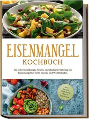 Produktbild von Eisenmangel Kochbuch: Die leckersten Rezepte für eine eisenhaltige Ernährung bei Eisenmangel für mehr Energie und Wohlbefinden - inkl. Suppen, Fingerfood, Dips & Getränken