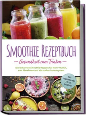 Produktbild von Smoothie Rezeptbuch - Gesundheit zum Trinken: Die leckersten Smoothie Rezepte für mehr Vitalität, zum Abnehmen und ein starkes Immunsystem - inkl. Smoothie-Bowls & Detox-Smoothies