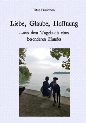 Produktbild von Liebe, Glaube, Hoffnung ...aus dem Tagebuch eines besonderen Hundes