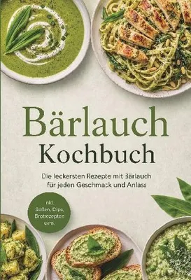 Produktbild von Bärlauch Kochbuch: Die leckersten Rezepte mit Bärlauch für jeden Geschmack und Anlass - inkl. Soßen, Dips, Brotrezepten uvm.