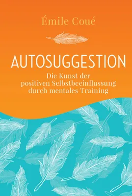 Produktbild von Autosuggestion: Die Kunst der positiven Selbstbeeinflussung durch mentales Training