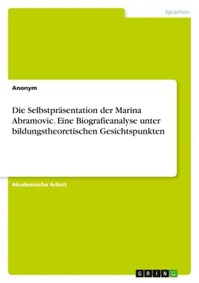 Produktbild von Die Selbstpräsentation der Marina Abramovic. Eine Biografieanalyse unter bildungstheoretischen Gesichtspunkten