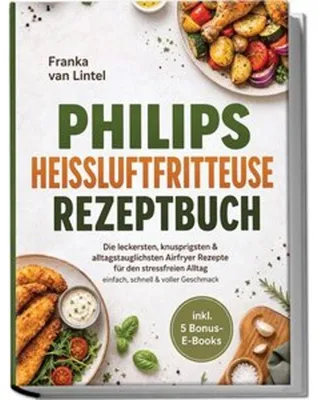 Image de Philips Heißluftfritteuse Rezeptbuch: Die leckersten, knusprigsten & alltagstauglichsten Airfryer Rezepte für den stressfreien Alltag - einfach, schnell & voller Geschmack - inkl. 5 Bonus-E-Books