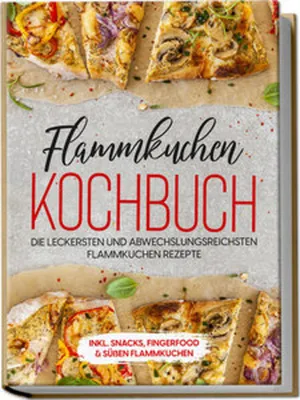 Produktbild von Flammkuchen Kochbuch: Die leckersten und abwechslungsreichsten Flammkuchen Rezepte - inkl. Snacks, Fingerfood & süßen Flammkuchen