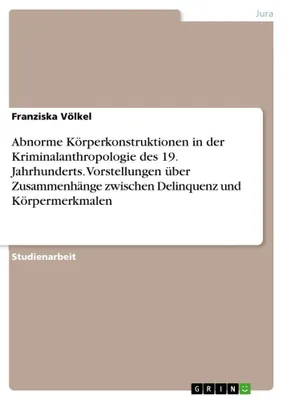 Produktbild von Abnorme Körperkonstruktionen in der Kriminalanthropologie des 19. Jahrhunderts. Vorstellungen über Zusammenhänge zwischen Delinquenz und Körpermerkmalen