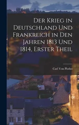Zdjęcie produktu dla Der Krieg in Deutschland Und Frankreich in Den Jahren 1813 Und 1814, Erster Theil