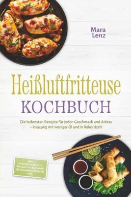 Produktbild von Heißluftfritteuse Kochbuch: Die leckersten Rezepte für jeden Geschmack und Anlass - knusprig mit weniger Öl und in Rekordzeit - inkl. Kartoffelgerichte, Fingerfood, Aufläufe, n & Dörren uvm.
