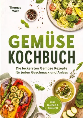 Produktbild von Gemüse Kochbuch: Die leckersten Gemüse Rezepte für jeden Geschmack und Anlass - inkl. Kuchen & Desserts