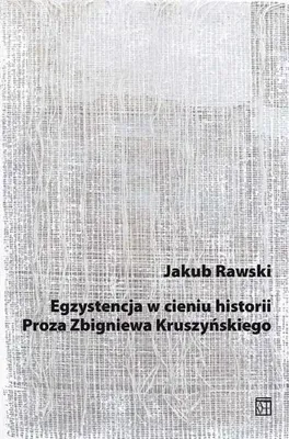 Zdjęcie produktu dla Egzystencja w cieniu historii. Proza Zbigniewa Kruszyńskiego - Jakub Rawski
