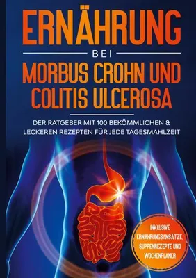 Produktbild von Ernährung bei Morbus Crohn und Colitis Ulcerosa: Der Ratgeber mit 100 bekömmlichen & leckeren Rezepten für jede Tagesmahlzeit - Inklusive Ernährungsansätze, Suppenrezepte und Wochenplaner