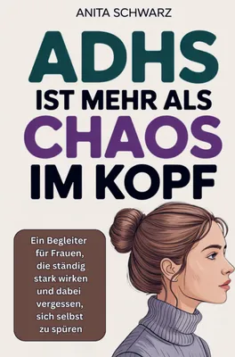 Produktbild von Adhs bei Frauen ist mehr als Chaos im Kopf: Ein Begleiter für Frauen, die ständig stark wirken und dabei vergessen, sich selbst zu spüren