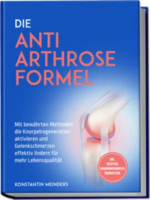 Zdjęcie produktu dla Die Anti Arthrose Formel: Mit bewährten Methoden die Knorpelregeneration aktivieren und Gelenkschmerzen effektiv lindern für mehr Lebensqualität - inkl. Rezepten, Ernährungskompass, Übungen uvm.