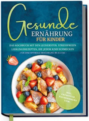 Produktbild von Gesunde Ernährung für Kinder: Das Kochbuch mit den leckersten, stressfreien Lieblingsrezepten, die jedem Kind schmecken - für eine optimale Ernährung im Alltag - inkl. Frühstück, Pausensnacks uvm.