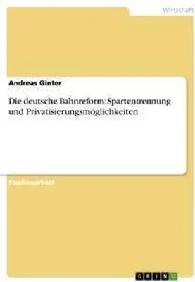 Produktbild von Die deutsche Bahnreform: Spartentrennung und Privatisierungsmöglichkeiten