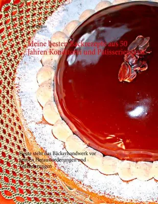 Produktbild von Meine besten Backrezepte aus 50 Jahren Konditorei und Patisseriepraxis