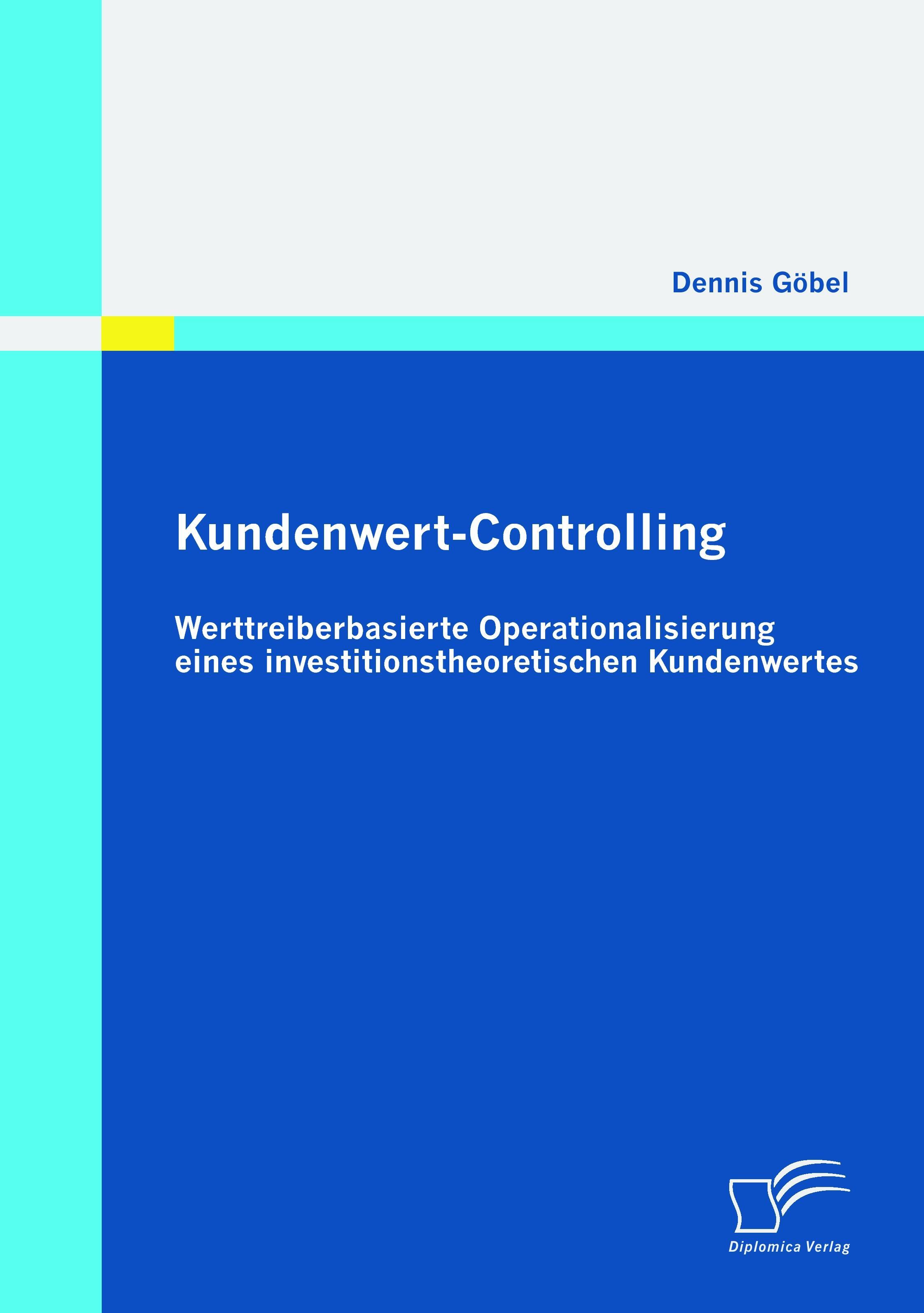 Kundenwert-Controlling: Werttreiberbasierte Operationalisierung eines investitionstheoretischen Kundenwertes