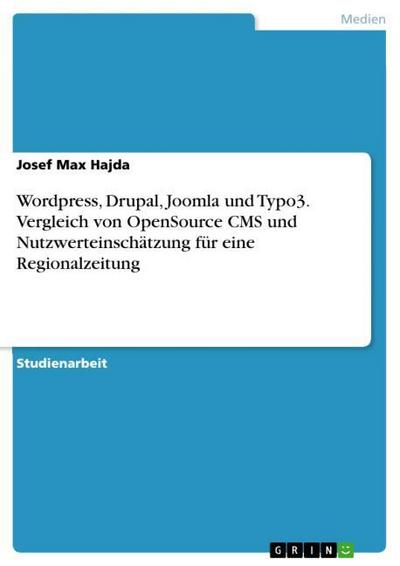 GRIN Verlag Wordpress, Drupal, Joomla und Typo3. Vergleich von OpenSource CMS und Nutzwerteinschätzung für eine Regionalzeitung