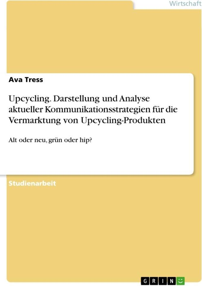 GRIN Verlag Upcycling. Darstellung und Analyse aktueller Kommunikationsstrategien für die Vermarktung von Upcycling-Produkten