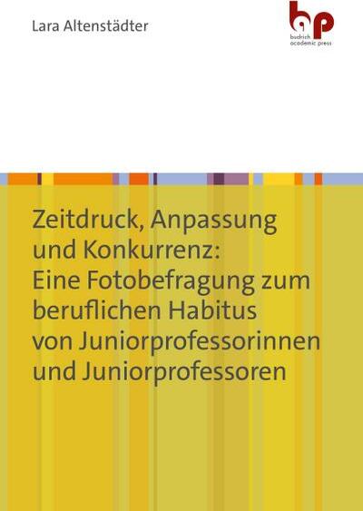Budrich Zeitdruck, Anpassung und Konkurrenz: Eine Fotobefragung zum beruflichen Habitus von Juniorprofessorinnen und Juniorprofessoren