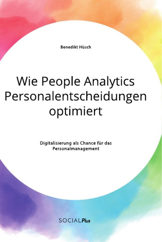 Sonstige Verlage Wie People Analytics Personalentscheidungen optimiert. Digitalisierung als Chance für das Personalmanagement