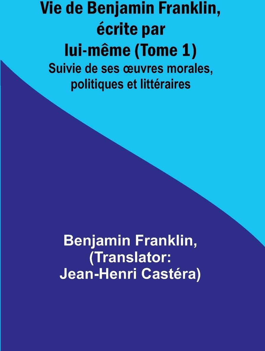 Sonstige Verlage Vie de Benjamin Franklin, écrite par lui-même (Tome 1); Suivie de ses ¿uvres morales, politiques et littéraires