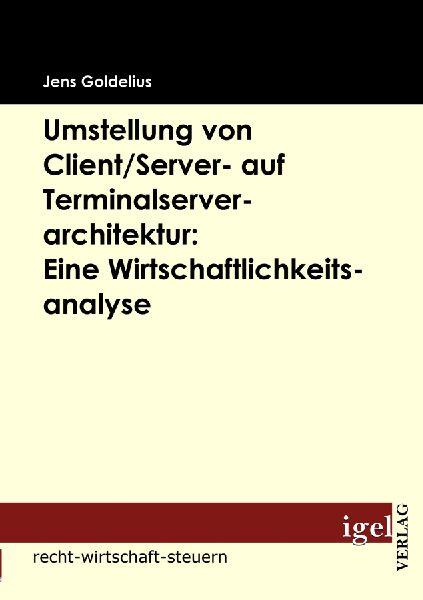 Igel Verlag Umstellung von Client/Server- auf Terminalserverarchitektur: Eine Wirtschaftlichkeitsanalyse