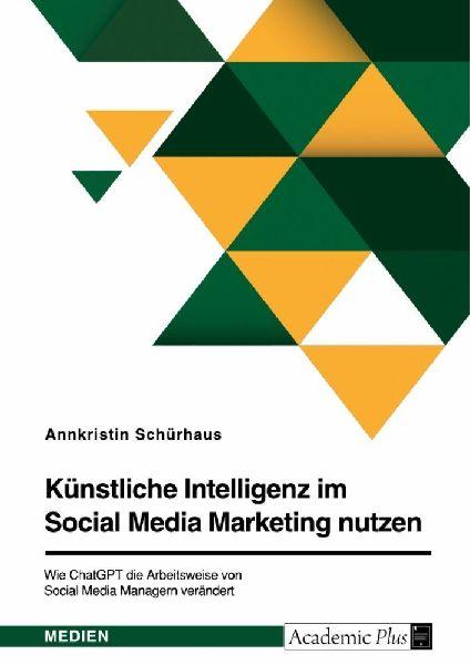 GRIN Verlag Künstliche Intelligenz im Social Media Marketing nutzen. Wie ChatGPT die Arbeitsweise von Social Media Managern verändert