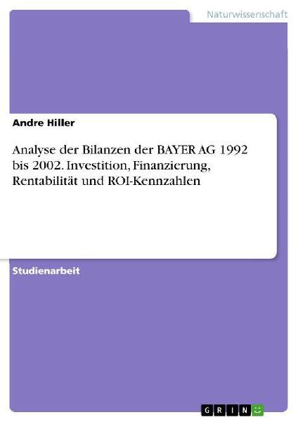 GRIN Verlag Analyse der Bilanzen der BAYER AG 1992 bis 2002. Investition, Finanzierung, Rentabilität und ROI-Kennzahlen