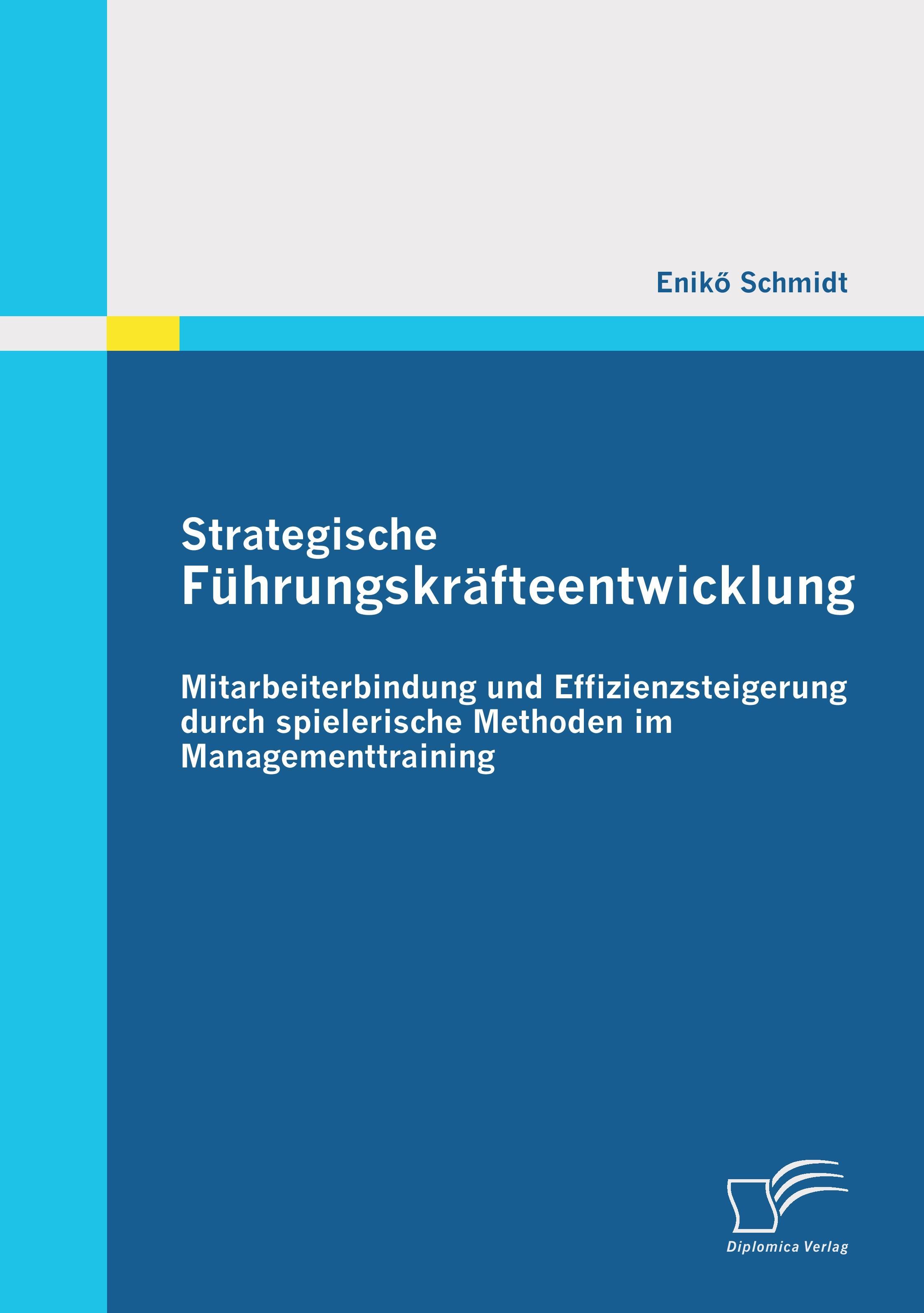Diplomica Verlag Strategische Führungskräfteentwicklung: Mitarbeiterbindung und Effizienzsteigerung durch spielerische Methoden im Managementtraining