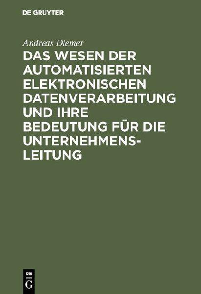 De Gruyter Das Wesen der automatisierten elektronischen Datenverarbeitung und ihre Bedeutung für die Unternehmensleitung