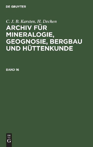 De Gruyter C. J. B. Karsten; H. Dechen: Archiv für Mineralogie, Geognosie, Bergbau und Hüttenkunde. Band 16