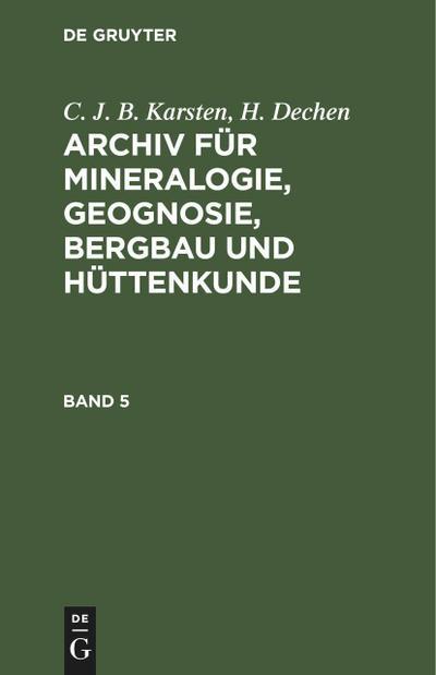 De Gruyter C. J. B. Karsten; H. Dechen: Archiv für Mineralogie, Geognosie, Bergbau und Hüttenkunde. Band 5