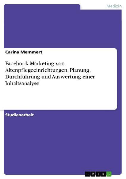 GRIN Verlag Facebook-Marketing von Altenpflegeeinrichtungen. Planung, Durchführung und Auswertung einer Inhaltsanalyse