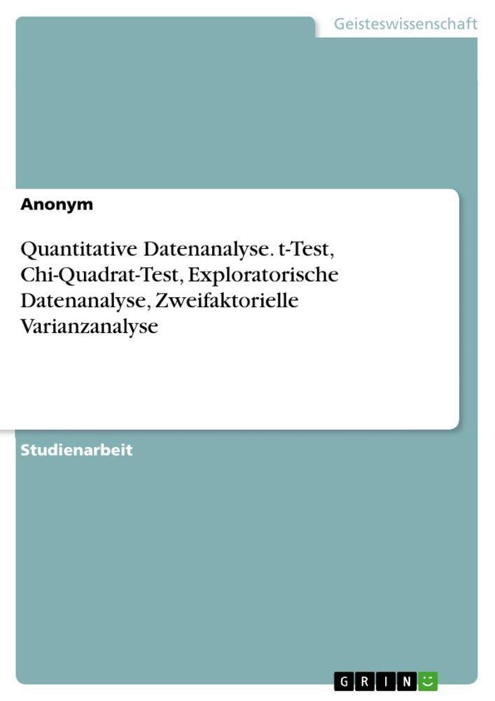 Sonstige Verlage Quantitative Datenanalyse. t-Test, Chi-Quadrat-Test, Exploratorische Datenanalyse, Zweifaktorielle Varianzanalyse