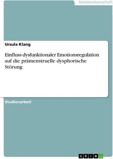 GRIN Verlag GRIN Verlag Einfluss dysfunktionaler Emotionsregulation auf die prämenstruelle dysphorische Störung