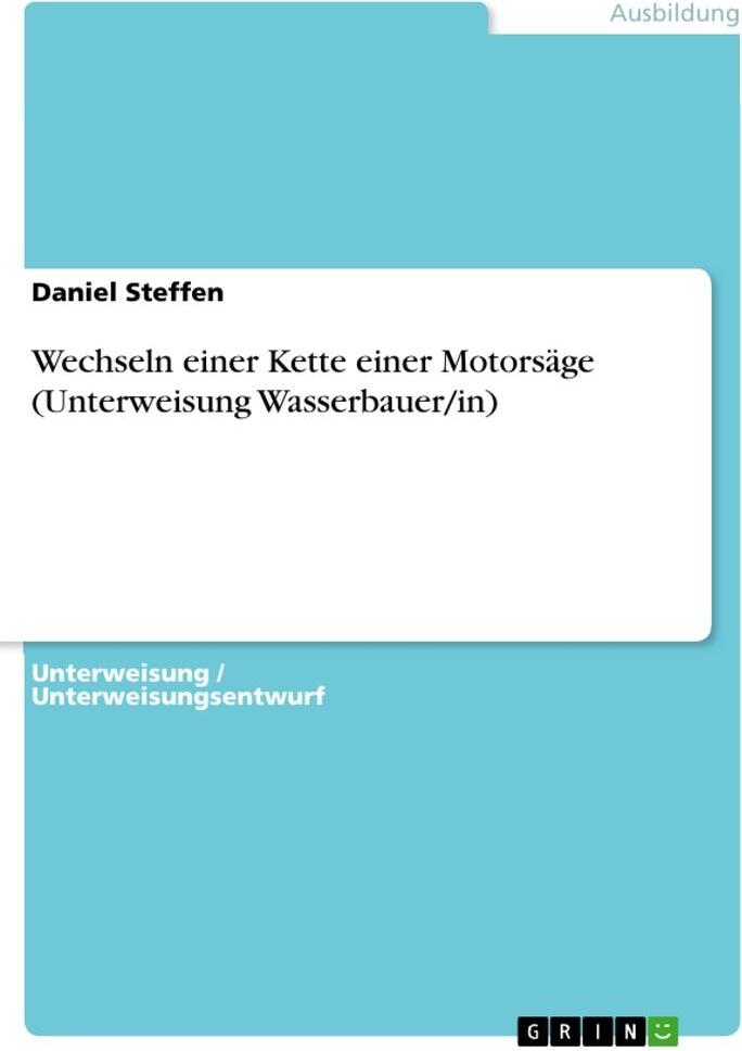 GRIN Verlag Wechseln einer Kette einer Motorsäge (Unterweisung Wasserbauer/in)